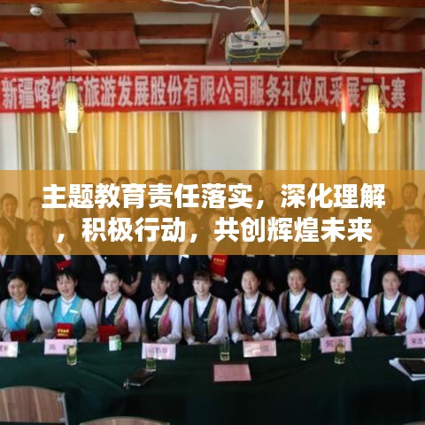 主题教育责任落实，深化理解，积极行动，共创辉煌未来