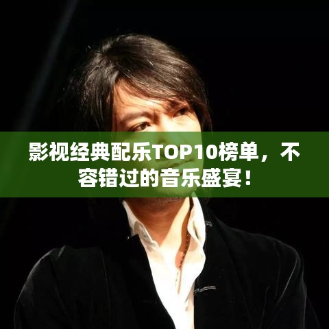 影视经典配乐TOP10榜单,不容错过的音乐盛宴!