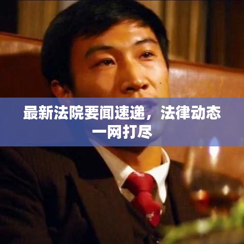 最新法院要闻速递，法律动态一网打尽