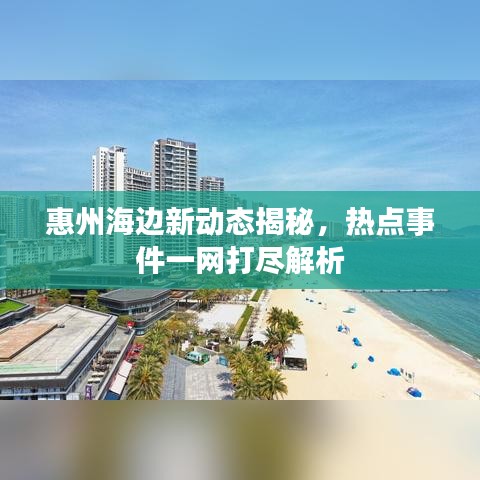 惠州海边新动态揭秘，热点事件一网打尽解析