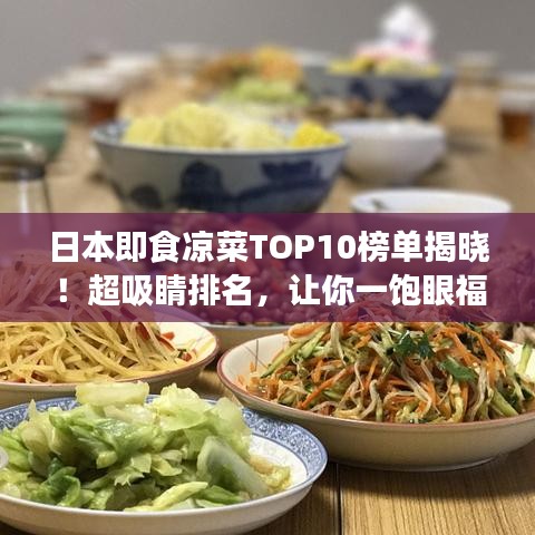 日本即食凉菜TOP10榜单揭晓！超吸睛排名，让你一饱眼福！