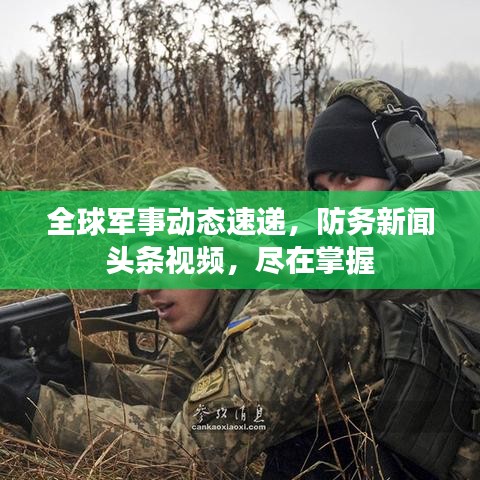 全球军事动态速递，防务新闻头条视频，尽在掌握