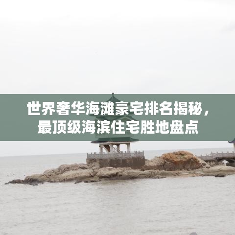 世界奢华海滩豪宅排名揭秘，最顶级海滨住宅胜地盘点
