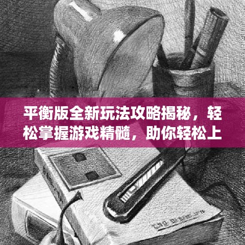 平衡版全新玩法攻略揭秘，轻松掌握游戏精髓，助你轻松上分！