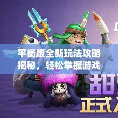 平衡版全新玩法攻略揭秘,轻松掌握游戏精髓,助你轻松上分!