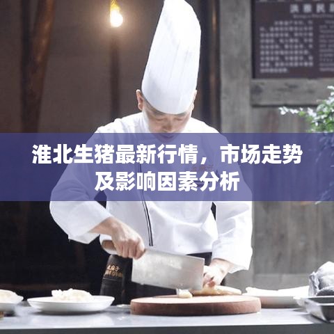 淮北生猪最新行情，市场走势及影响因素分析