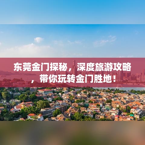 东莞金门探秘，深度旅游攻略，带你玩转金门胜地！