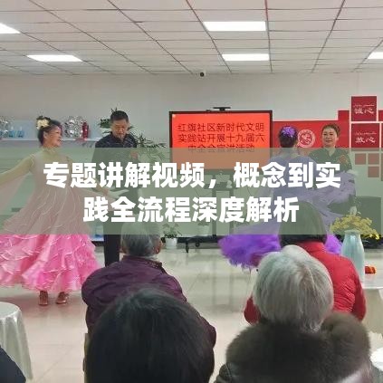 专题讲解视频,概念到实践全流程深度解析