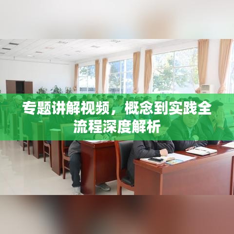 专题讲解视频,概念到实践全流程深度解析