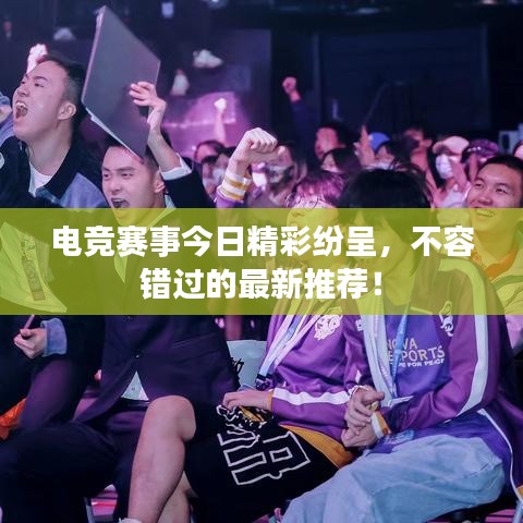 电竞赛事今日精彩纷呈，不容错过的最新推荐！