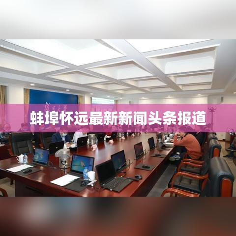 蚌埠怀远最新新闻头条报道