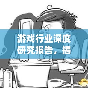 游戏行业深度研究报告，揭秘行业趋势与发展前景