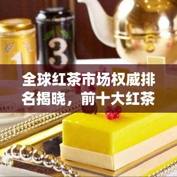 全球红茶市场权威排名揭晓，前十大红茶品牌榜单！
