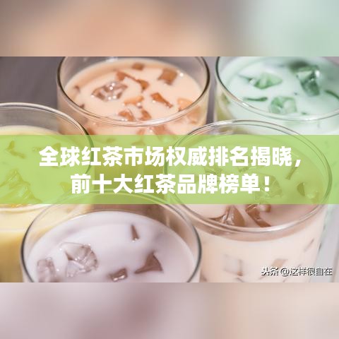 全球红茶市场权威排名揭晓,前十大红茶品牌榜单!