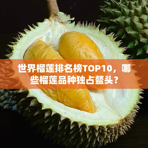 世界榴莲排名榜TOP10,哪些榴莲品种独占鳌头?