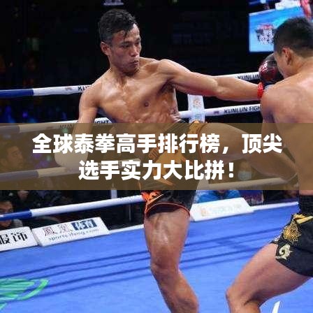 全球泰拳高手排行榜，顶尖选手实力大比拼！