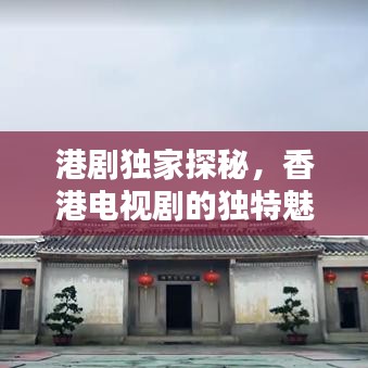 港剧独家探秘,香港电视剧的独特魅力深度解析