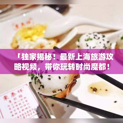 「独家揭秘!最新上海旅游攻略视频,带你玩转时尚魔都!」