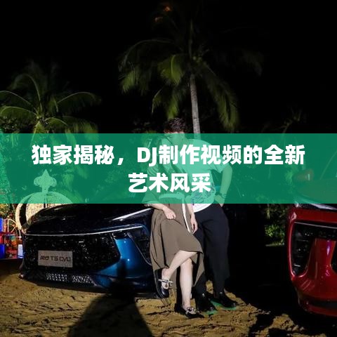 独家揭秘，DJ制作视频的全新艺术风采
