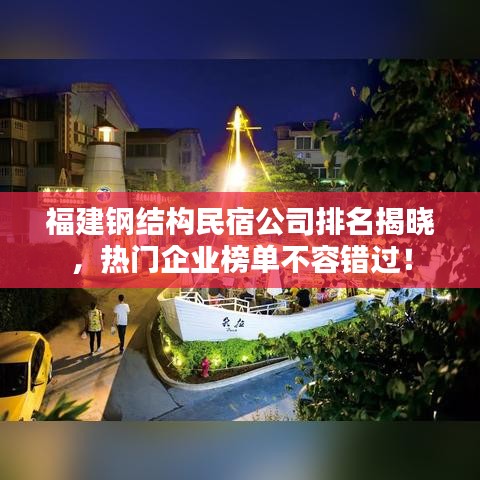福建钢结构民宿公司排名揭晓，热门企业榜单不容错过！