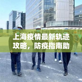 上海疫情最新轨迹攻略，防疫指南助你安全出行