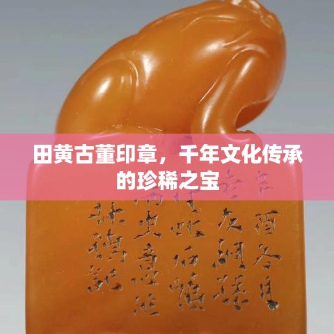 田黄古董印章，千年文化传承的珍稀之宝