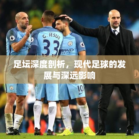 足坛深度剖析，现代足球的发展与深远影响