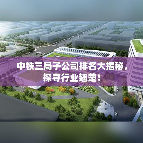 中铁三局子公司排名大揭秘，探寻行业翘楚！