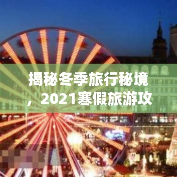 揭秘冬季旅行秘境,2021寒假旅游攻略,探索未知冬日奇迹之旅