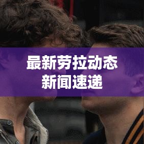 最新劳拉动态新闻速递