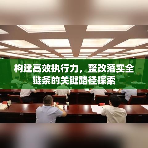 构建高效执行力，整改落实全链条的关键路径探索