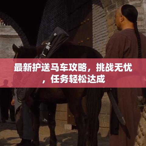 最新护送马车攻略,挑战无忧,任务轻松达成