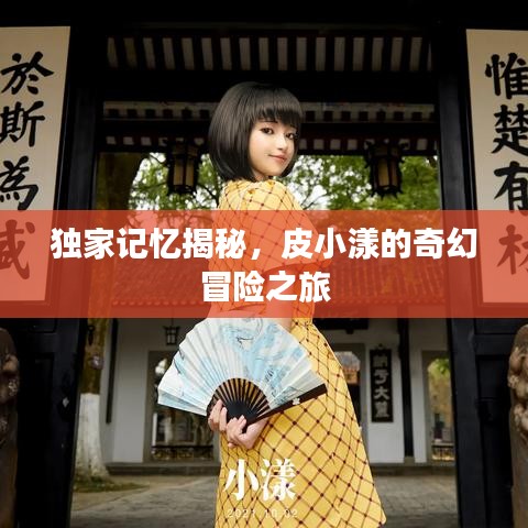 独家记忆揭秘，皮小漾的奇幻冒险之旅
