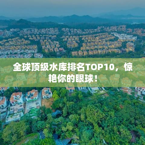 全球顶级水库排名TOP10，惊艳你的眼球！