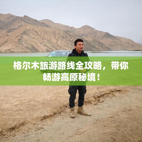 格尔木旅游路线全攻略，带你畅游高原秘境！