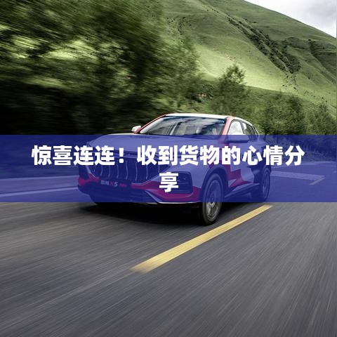 惊喜连连！收到货物的心情分享