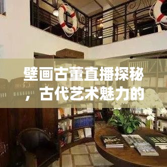 壁画古董直播探秘,古代艺术魅力的最新之旅