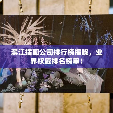 滨江插画公司排行榜揭晓，业界权威排名榜单！