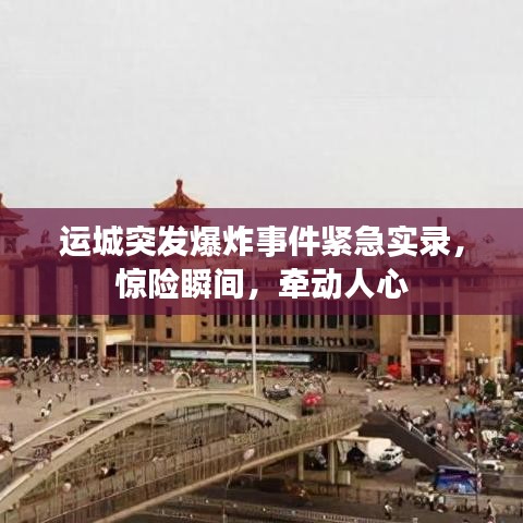 运城突发爆炸事件紧急实录，惊险瞬间，牵动人心