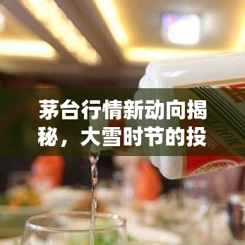 茅台行情新动向揭秘，大雪时节的投资机遇