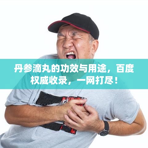 丹参滴丸的功效与用途,百度权威收录,一网打尽!