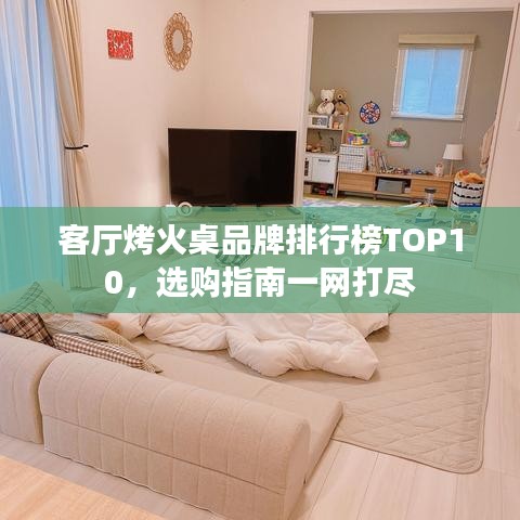 客厅烤火桌品牌排行榜TOP10，选购指南一网打尽