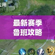 最新赛季鲁班攻略秘籍,全方位玩法解析助你轻松上分!
