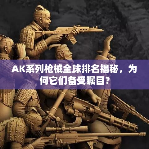 AK系列枪械全球排名揭秘,为何它们备受瞩目?