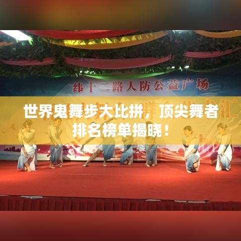 世界鬼舞步大比拼，顶尖舞者排名榜单揭晓！