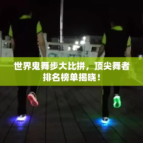 世界鬼舞步大比拼,顶尖舞者排名榜单揭晓!