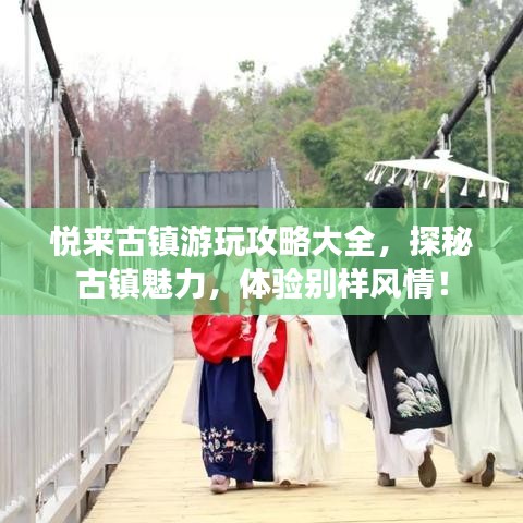 悦来古镇游玩攻略大全,探秘古镇魅力,体验别样风情!