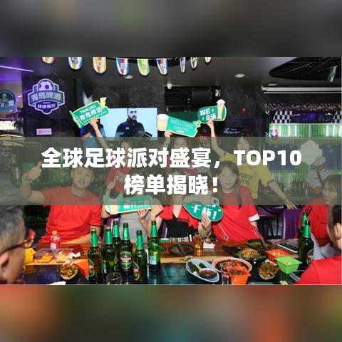 全球足球派对盛宴,TOP10榜单揭晓!
