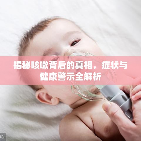 揭秘咳嗽背后的真相，症状与健康警示全解析