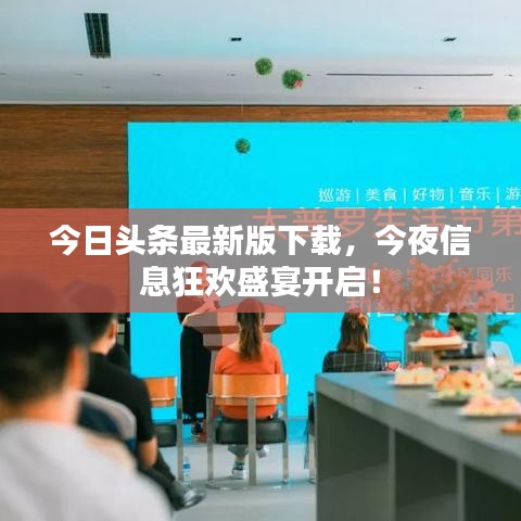 今日头条最新版下载，今夜信息狂欢盛宴开启！